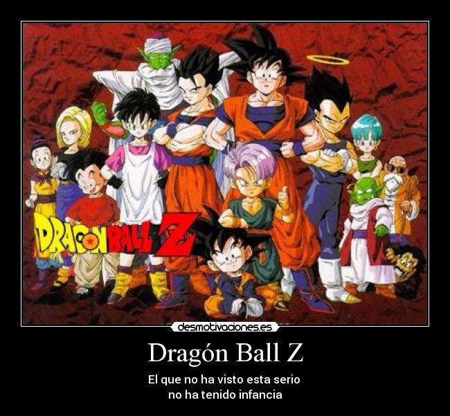 Dragón Ball Z - El que no ha visto esta serio
no ha tenido infancia