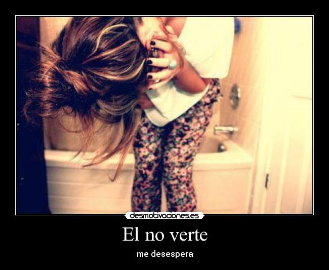 El no verte - me desespera