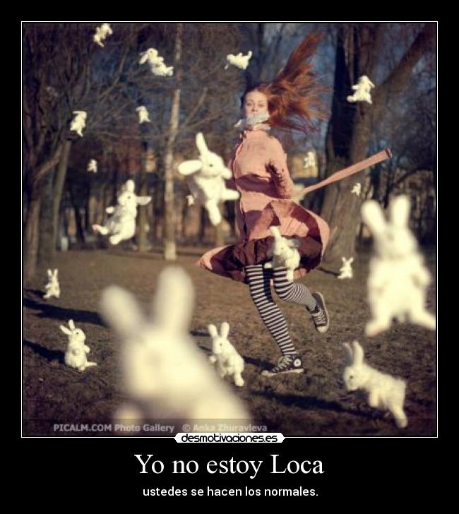 Yo no estoy Loca - ustedes se hacen los normales.