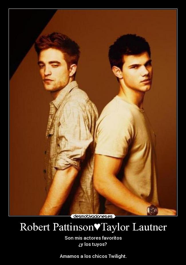 Robert Pattinson♥Taylor Lautner - Son mis actores favoritos
¿y los tuyos?
Amamos a los chicos Twilight.