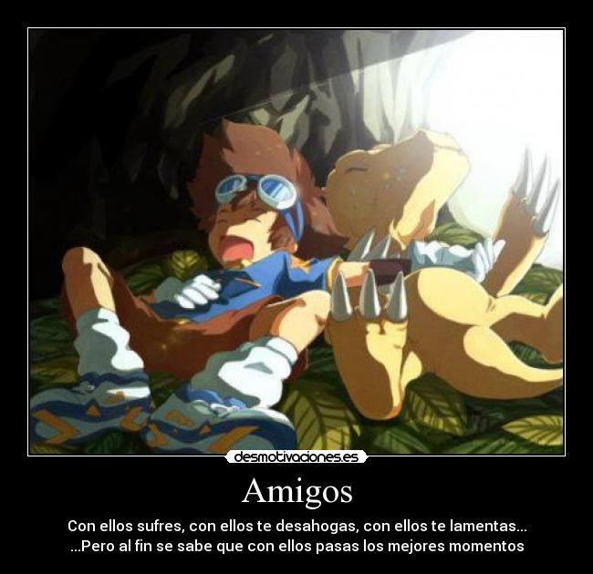 Amigos - Con ellos sufres, con ellos te desahogas, con ellos te lamentas...
...Pero al fin se sabe que con ellos pasas los mejores momentos