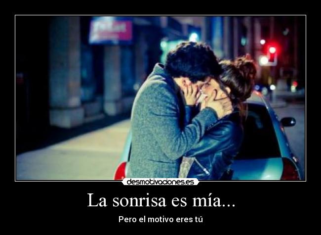 La sonrisa es mía... - Pero el motivo eres tú♥