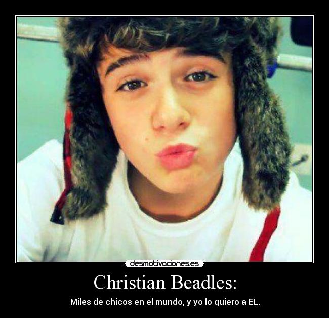 Christian Beadles: - Miles de chicos en el mundo, y yo lo quiero a EL.