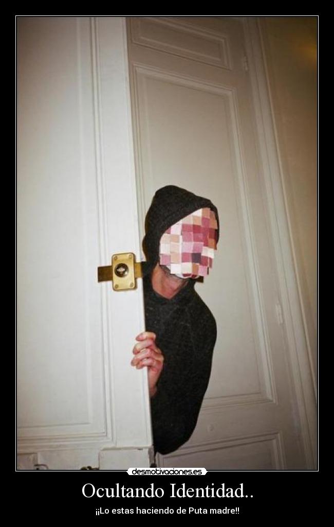 Ocultando Identidad.. - ¡¡Lo estas haciendo de Puta madre!!
