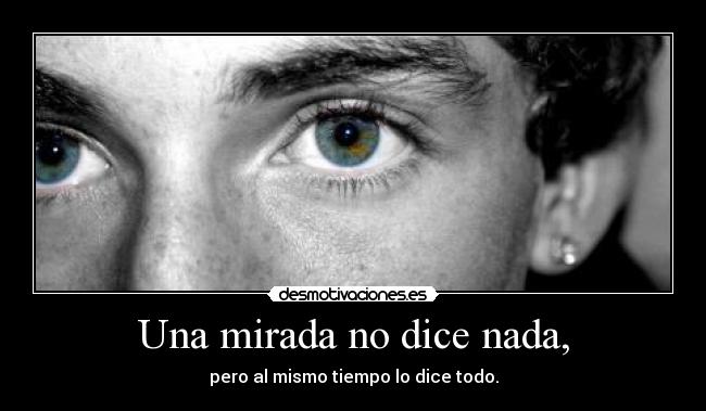 Una mirada no dice nada, - pero al mismo tiempo lo dice todo.