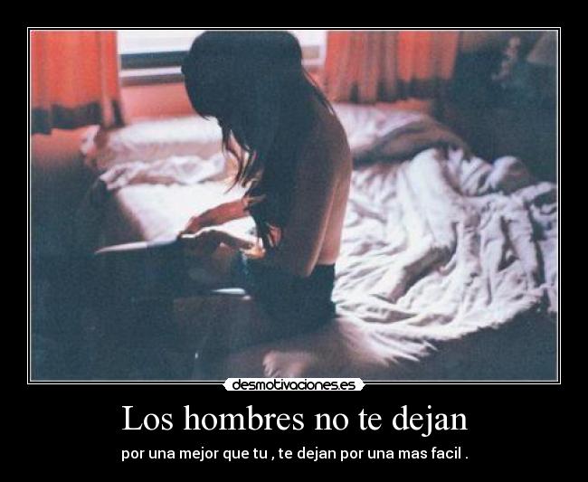 Los hombres no te dejan - por una mejor que tu , te dejan por una mas facil .