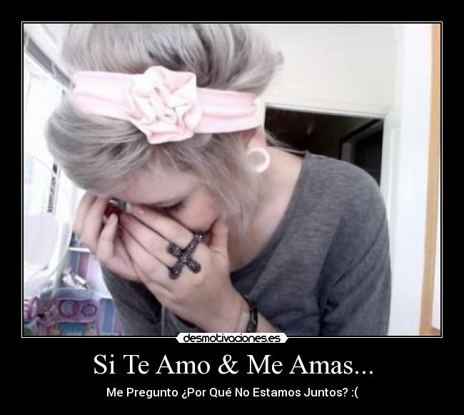 Si Te Amo & Me Amas... - Me Pregunto ¿Por Qué No Estamos Juntos? :(