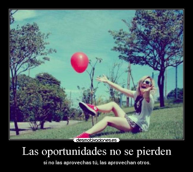 Las oportunidades no se pierden - si no las aprovechas tú, las aprovechan otros.