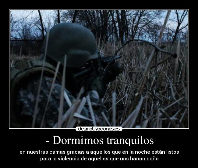 - Dormimos tranquilos - en nuestras camas gracias a aquellos que en la noche están listos
para la violencia de aquellos que nos harían daño
