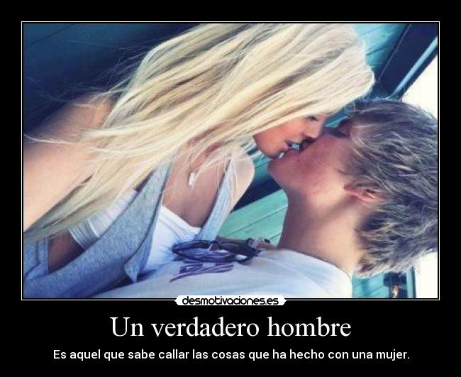 Un verdadero hombre - Es aquel que sabe callar las cosas que ha hecho con una mujer.