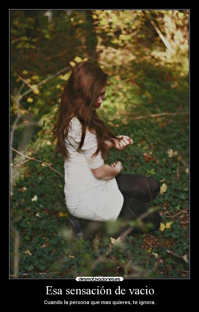 Esa sensación de vacio - Cuando la persona que mas quieres, te ignora.