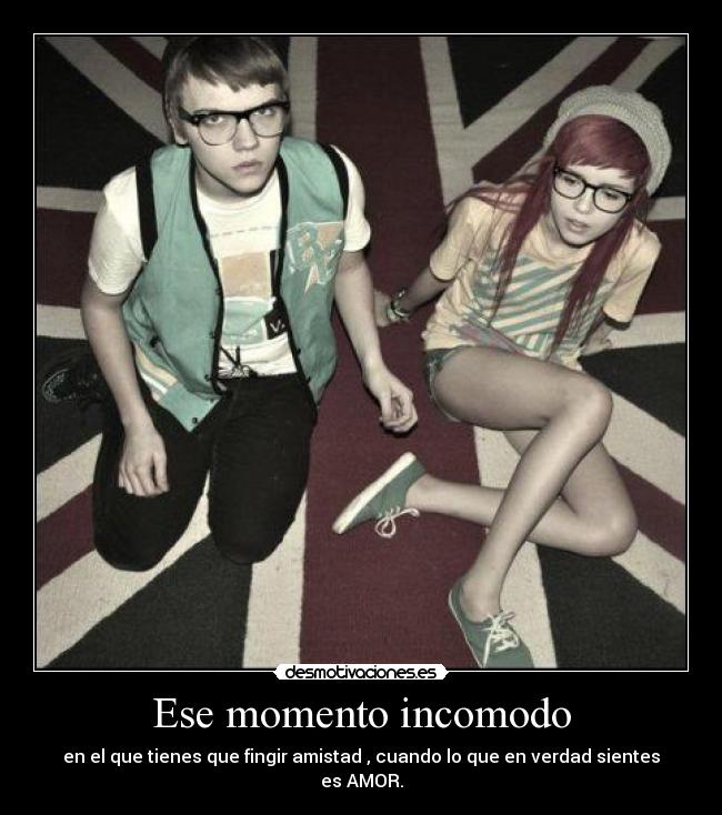 Ese momento incomodo - en el que tienes que fingir amistad , cuando lo que en verdad sientes es AMOR.