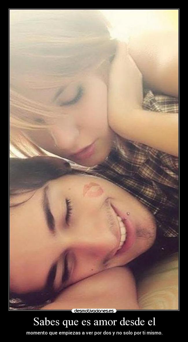 Sabes que es amor desde el - momento que empiezas a ver por dos y no solo por ti mismo.