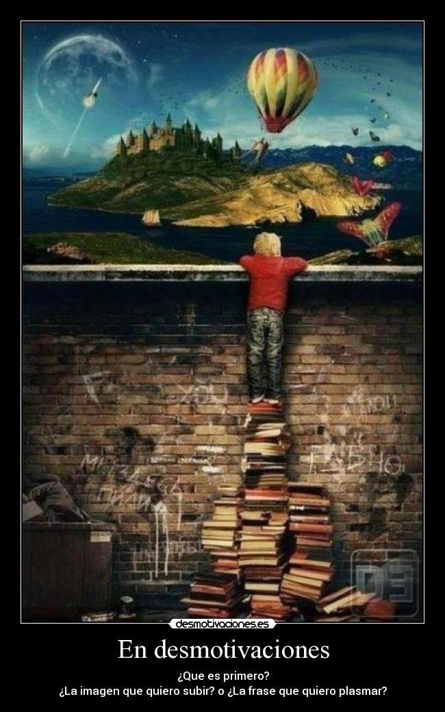 En desmotivaciones - ¿Que es primero?
¿La imagen que quiero subir? o ¿La frase que quiero plasmar?
