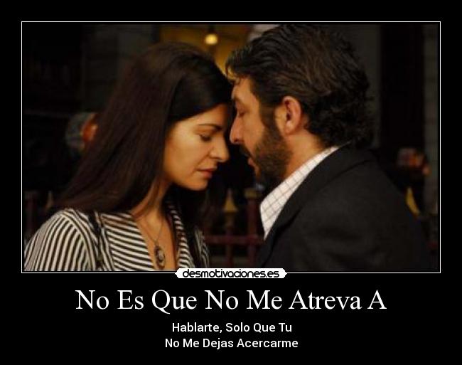 No Es Que No Me Atreva A - Hablarte, Solo Que Tu
No Me Dejas Acercarme