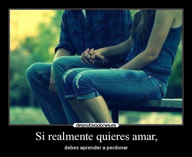 Si realmente quieres amar, - debes aprender a perdonar