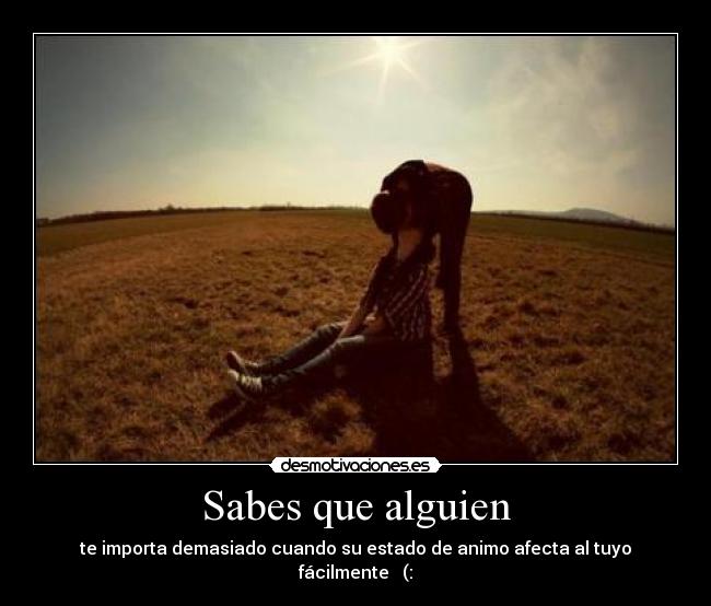 Sabes que alguien - te importa demasiado cuando su estado de animo afecta al tuyo fácilmente ♥ (: