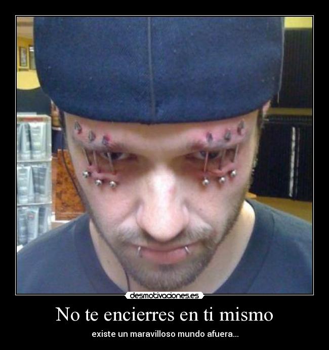 No te encierres en ti mismo - existe un maravilloso mundo afuera...