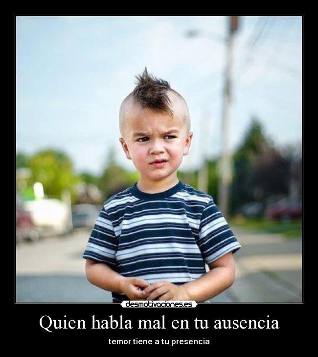 Quien habla mal en tu ausencia - temor tiene a tu presencia