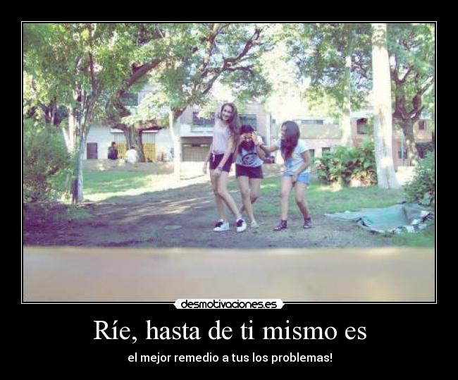 Ríe, hasta de ti mismo es -