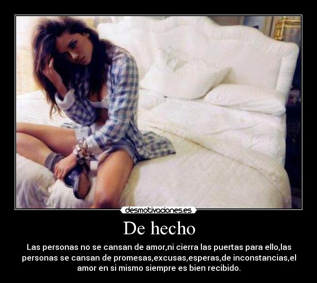 De hecho - Las personas no se cansan de amor,ni cierra las puertas para ello,las
personas se cansan de promesas,excusas,esperas,de inconstancias,el
amor en si mismo siempre es bien recibido.