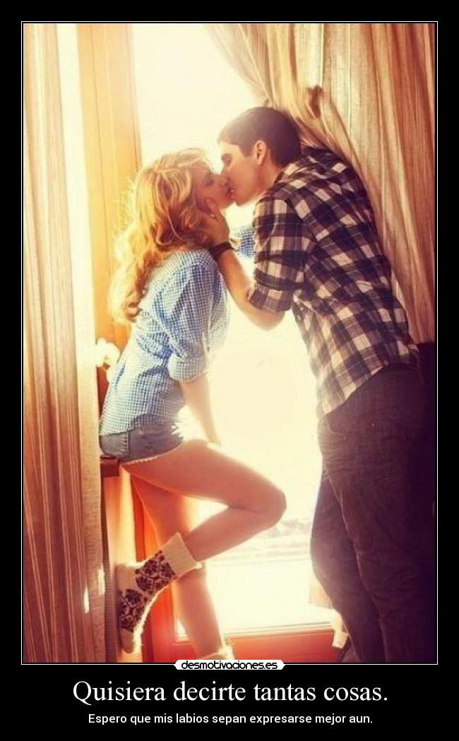 Quisiera decirte tantas cosas. -