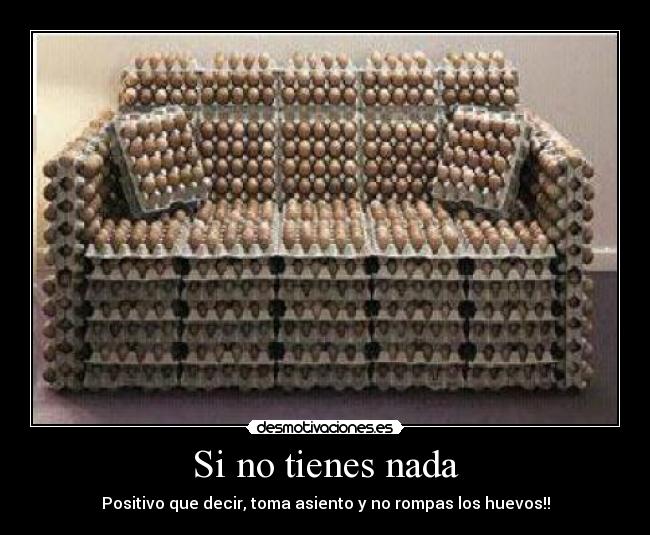 Si no tienes nada - Positivo que decir, toma asiento y no rompas los huevos!!