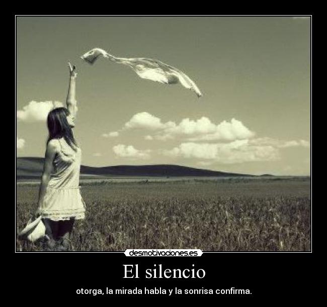El silencio - otorga, la mirada habla y la sonrisa confirma.