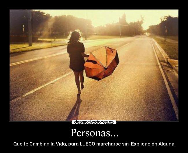 Personas... - Que te Cambian la Vida, para LUEGO marcharse sin Explicación Alguna.