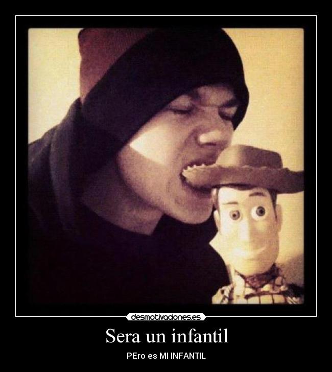 Sera un infantil - PEro es MI INFANTIL