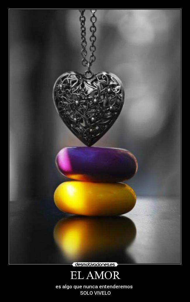 EL AMOR - es algo que nunca entenderemos  
SOLO VIVELO