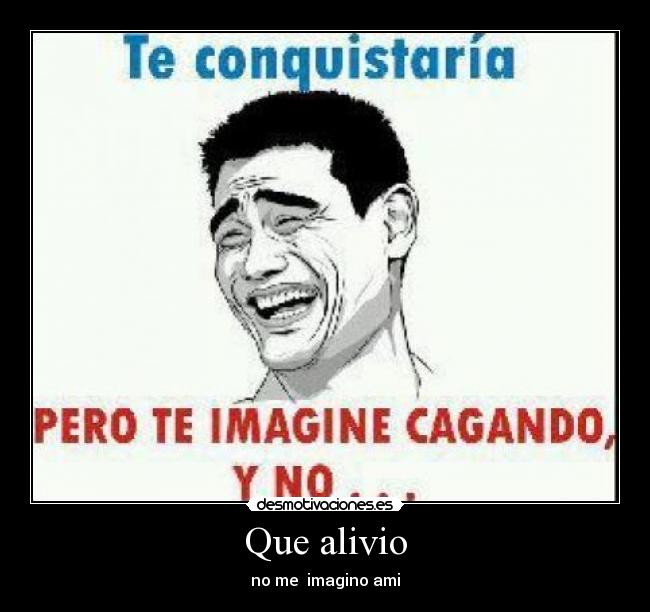 Que alivio - no me  imagino ami