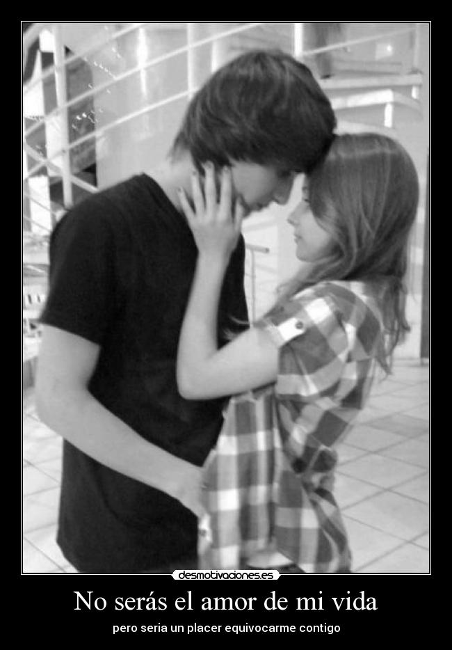 No serás el amor de mi vida - pero seria un placer equivocarme contigo