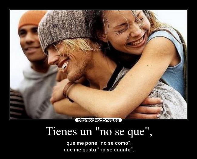 Tienes un no se que, - que me pone no se como,
que me gusta no se cuanto.