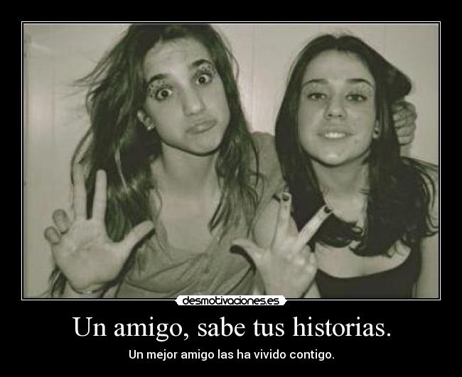 Un amigo, sabe tus historias. -