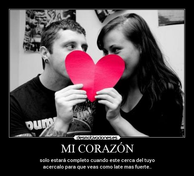 MI CORAZÓN - solo estará completo cuando este cerca del tuyo
acercalo para que veas como late mas fuerte..
