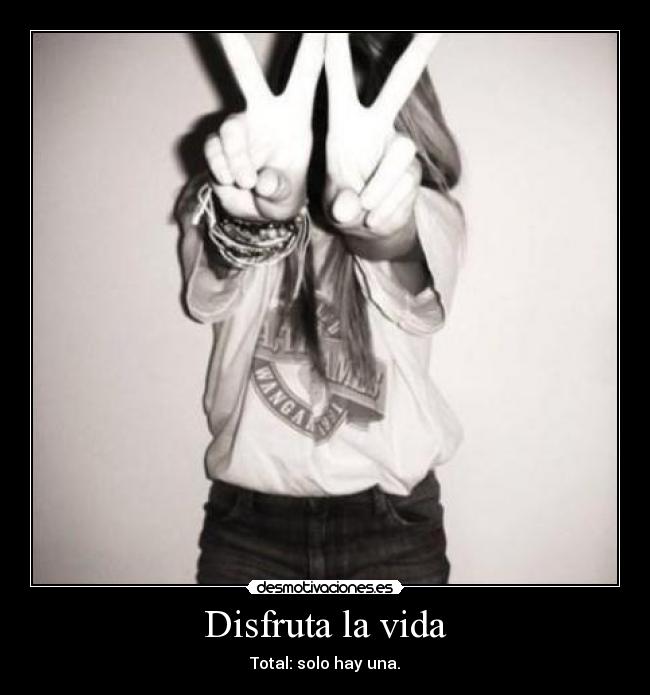 Disfruta la vida - Total: solo hay una.