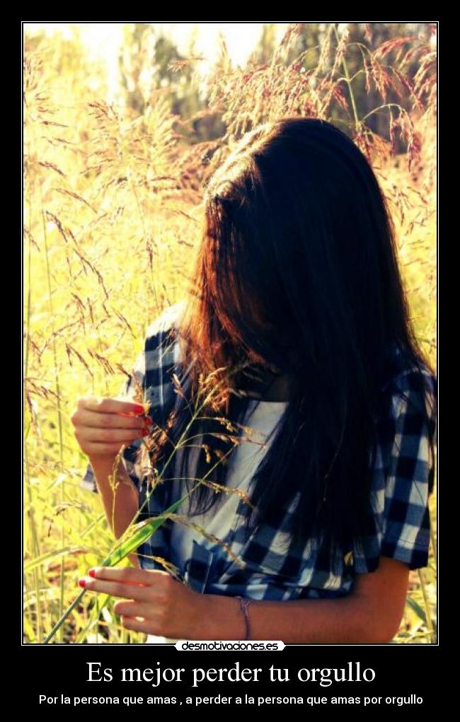 Es mejor perder tu orgullo - Por la persona que amas , a perder a la persona que amas por orgullo