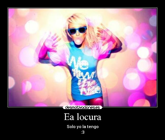 Ea locura - Solo yo la tengo
:3