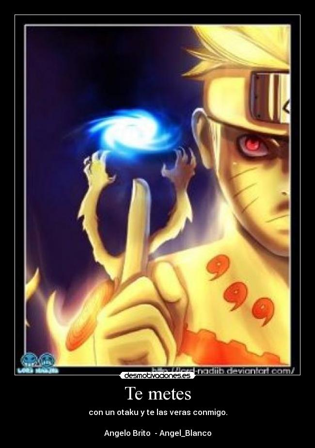 Te metes - con un otaku y te las veras conmigo.

Angelo Brito  - Angel_Blanco