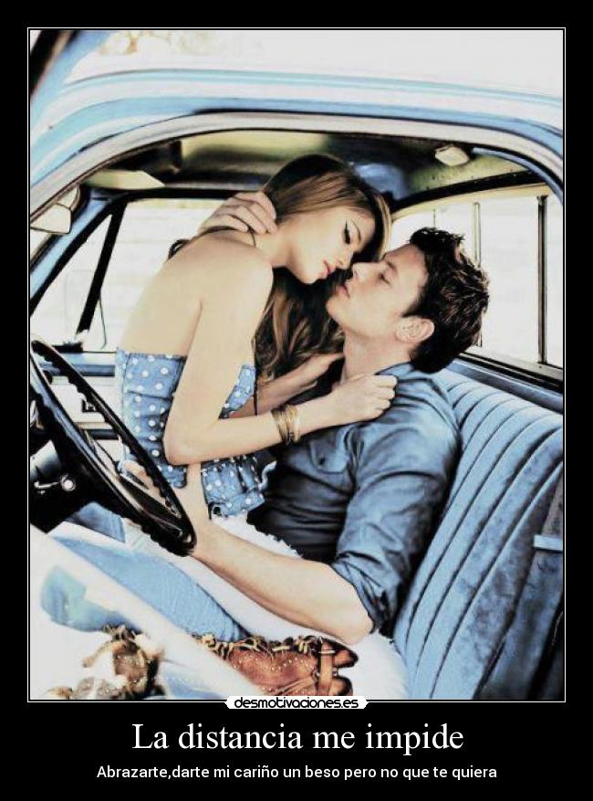 La distancia me impide - Abrazarte,darte mi cariño un beso pero no que te quiera♥