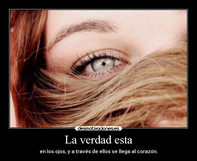 La verdad esta - en los ojos, y a través de ellos se llega al corazón.