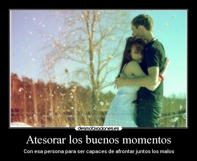 Atesorar los buenos momentos - Con esa persona para ser capaces de afrontar juntos los malos