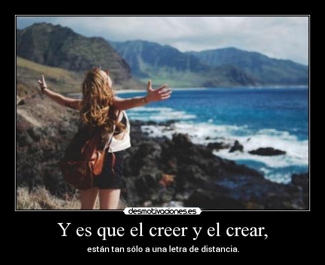 Y es que el creer y el crear, -