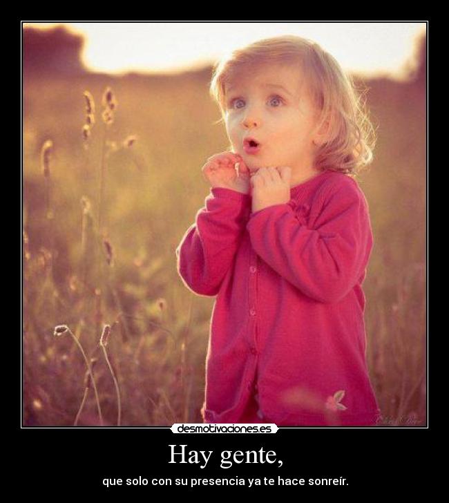 Hay gente, - que solo con su presencia ya te hace sonreír.