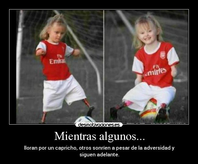 Mientras algunos... - lloran por un capricho, otros sonríen a pesar de la adversidad y siguen adelante.