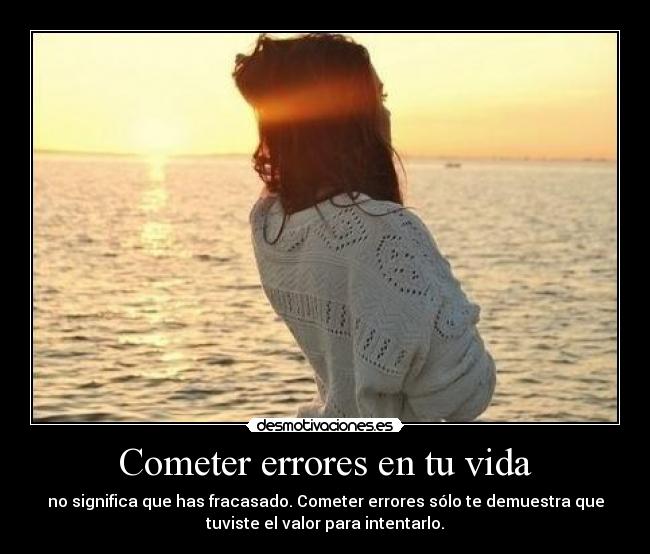 Cometer errores en tu vida - no significa que has fracasado. Cometer errores sólo te demuestra que
tuviste el valor para intentarlo.