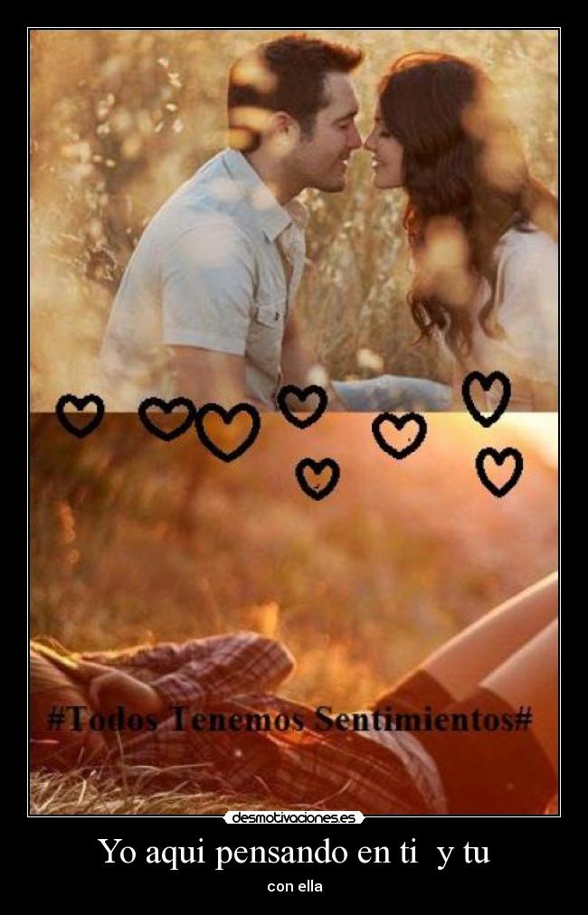 Yo aqui pensando en ti y tu - con ella