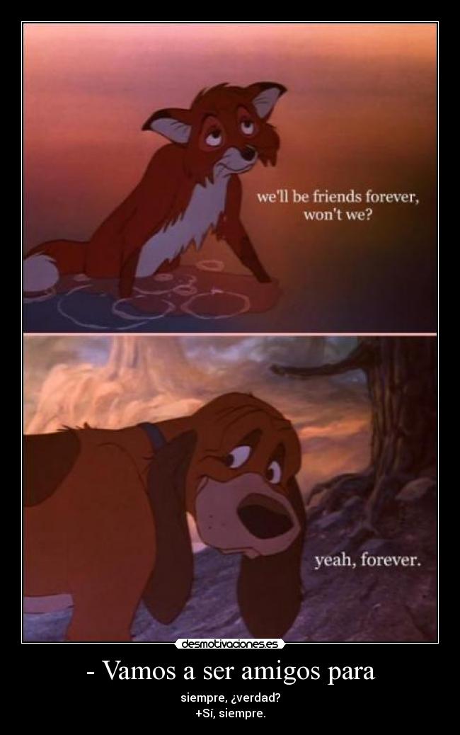 - Vamos a ser amigos para - siempre, ¿verdad?
+Sí, siempre.