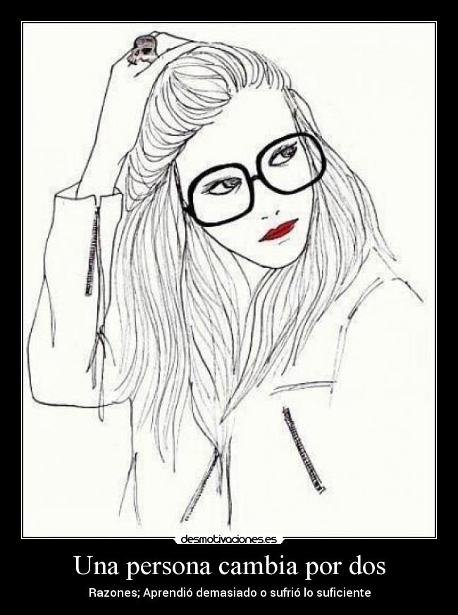 Una persona cambia por dos - Razones; Aprendió demasiado o sufrió lo suficiente